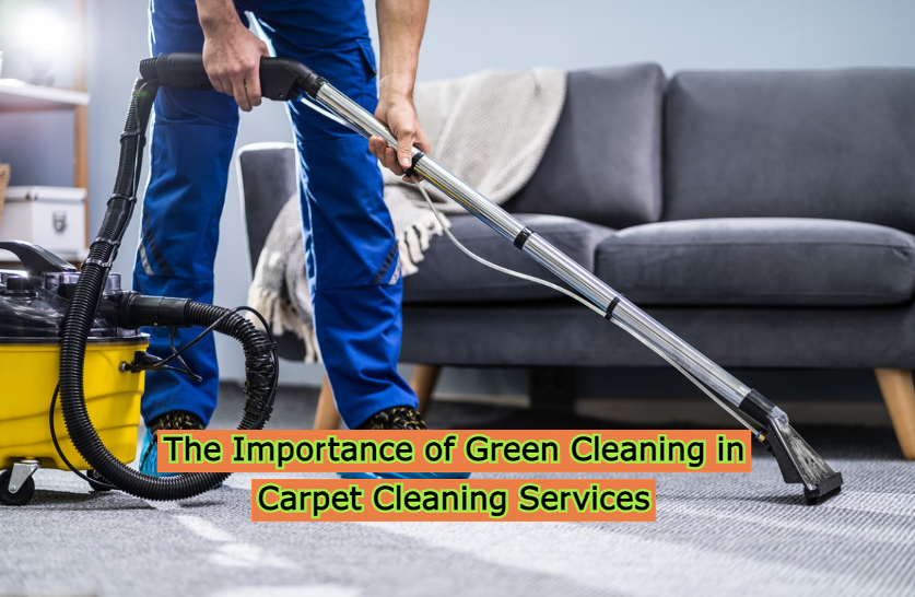 The Importance of Green Cleaning in Carpet Cleaning Services